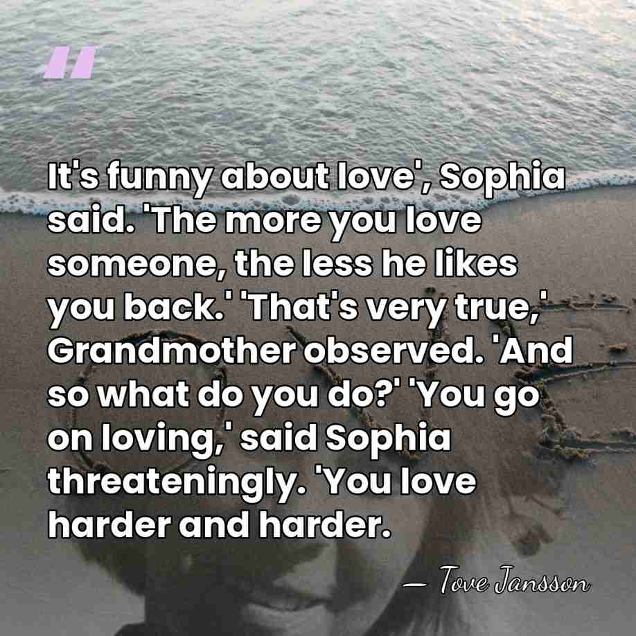It's funny about love', Sophia said. 'The more you love someone, the&hellip; - Tove Jansson