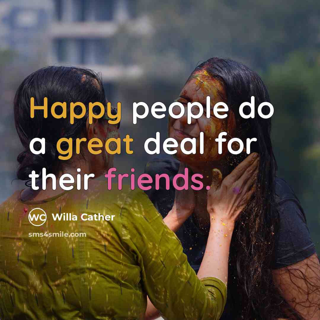 “Happy people do a great deal for their friends.…” quote by Willa Cather