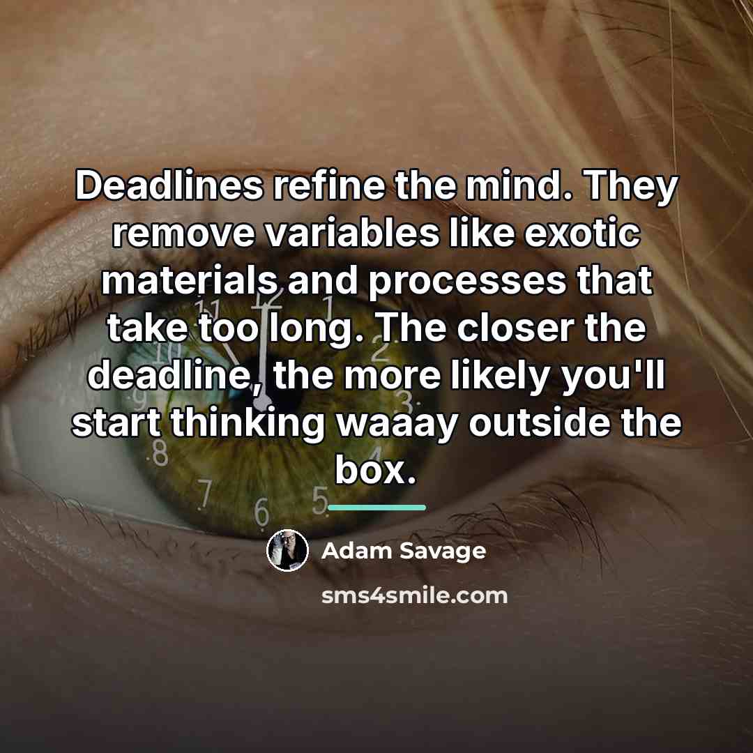 “Deadlines refine the mind. They remove variables like exotic materials…” quote by Adam Savage