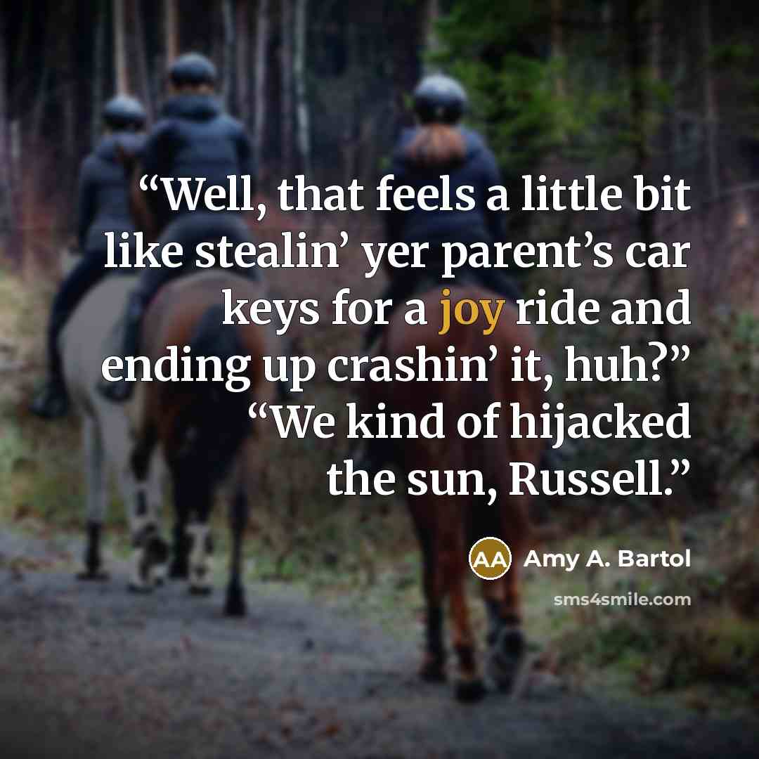 “Well, that feels a little bit like stealin’ yer parent’s car keys for a joy ride and ending up crashin’ it, huh?” “We kind of hijacked the sun, Russell.” quote by Amy A. Bartol