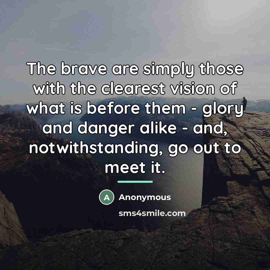 “The brave are simply those with the clearest vision of…” quote by Anonymous