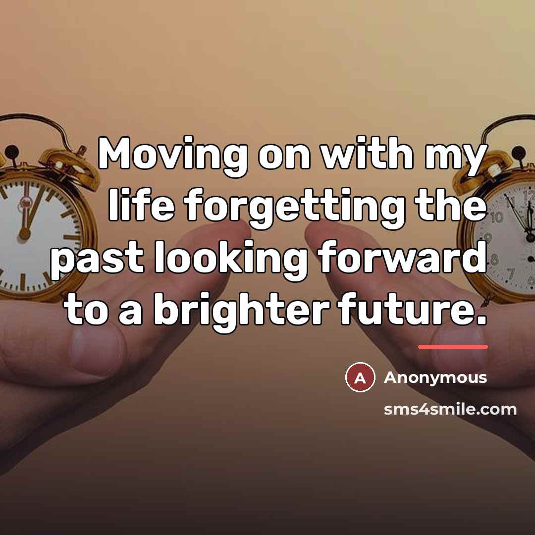 “Moving on with my life forgetting the past looking forward…” quote by Anonymous