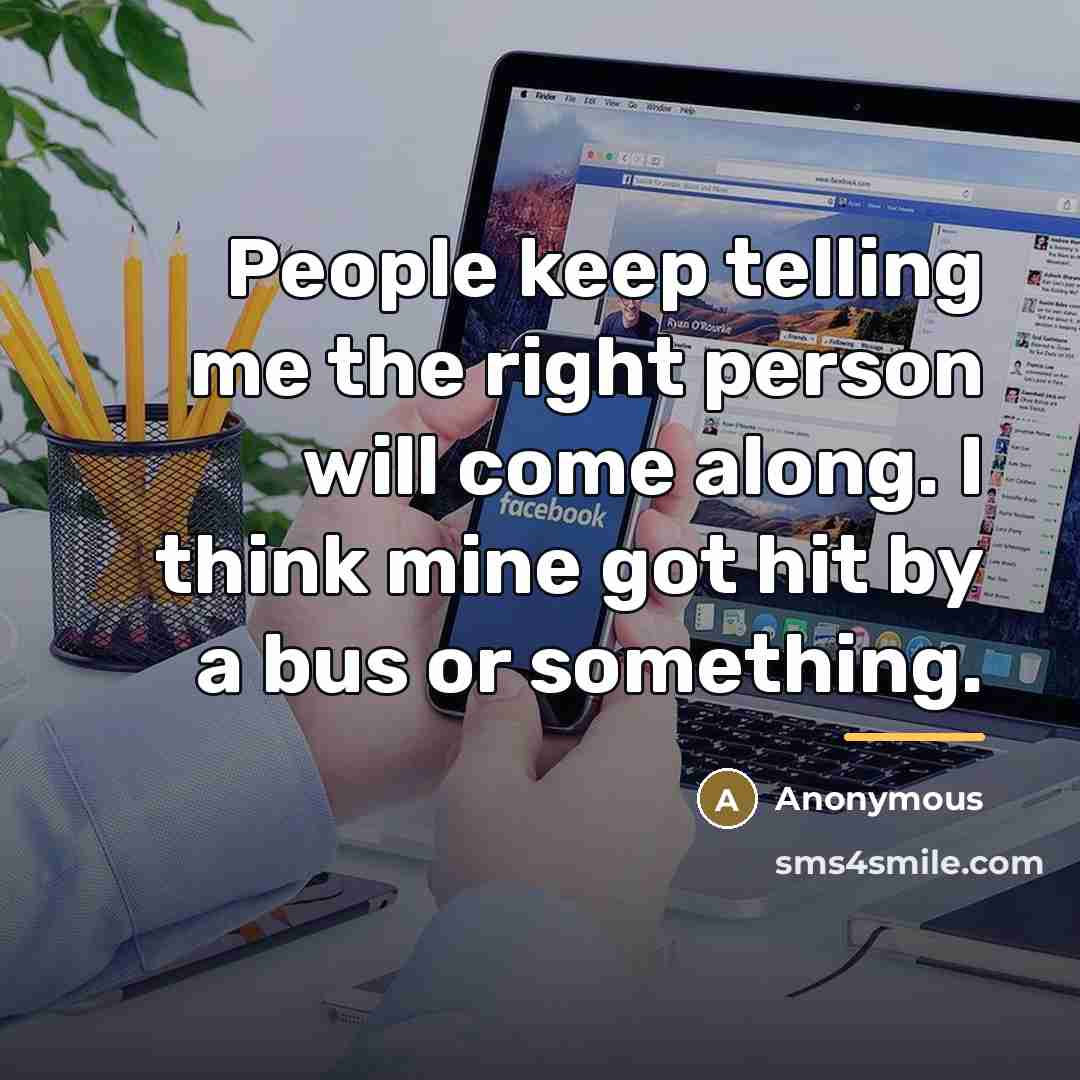 “People keep telling me the right person will come along.…” quote by Anonymous