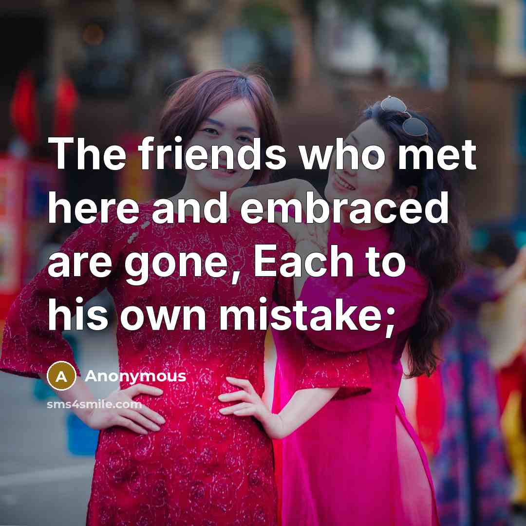 “The friends who met here and embraced are gone, Each to his own mistake;” quote by Anonymous