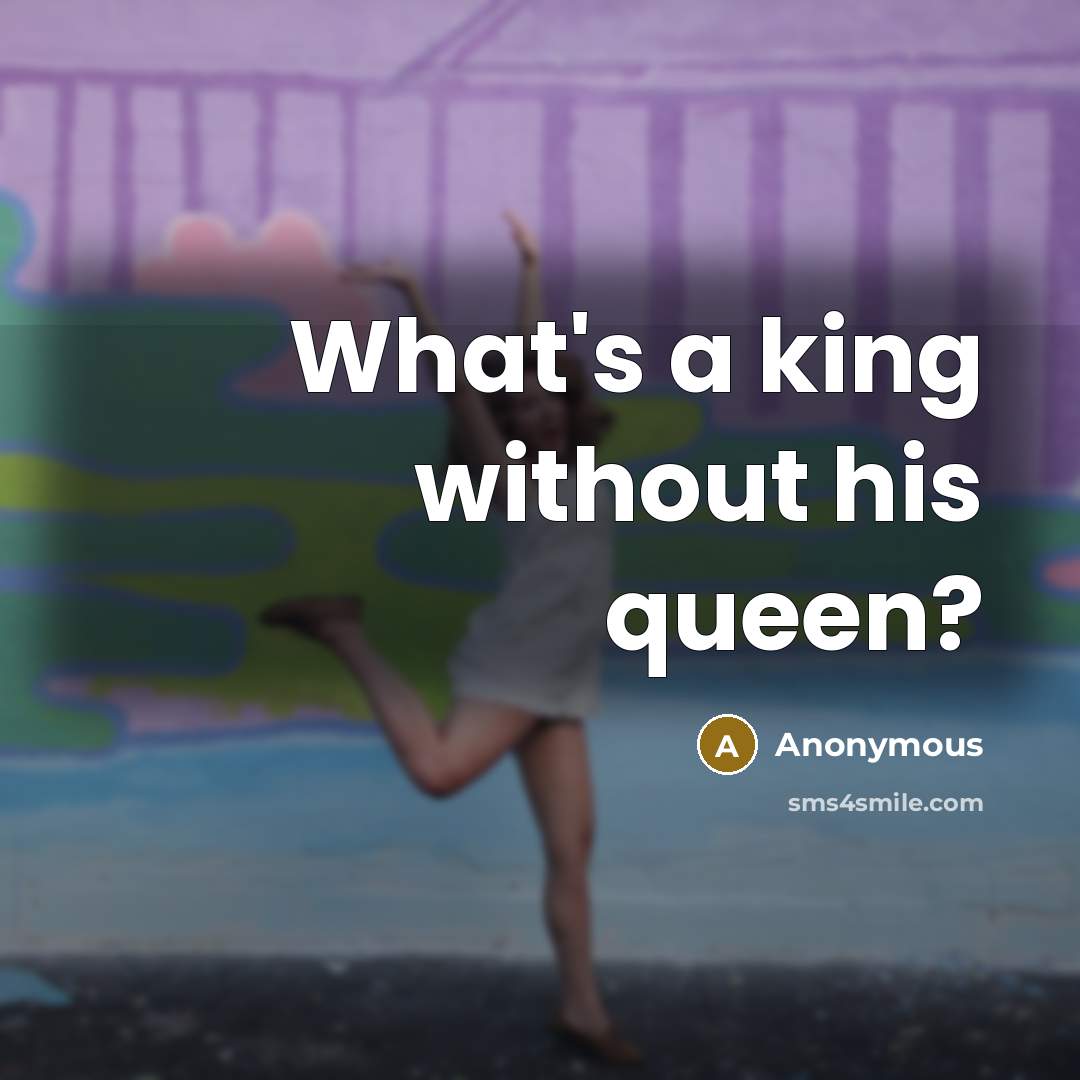“What's a king without his queen?…” quote by Anonymous