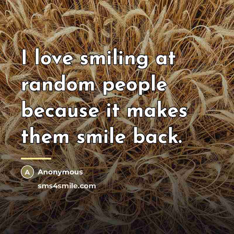 “I love smiling at random people because it makes them…” quote by Anonymous