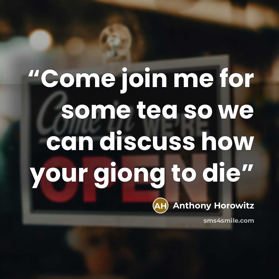 “Come join me for some tea so we can discuss how your giong to die” quote by Anthony Horowitz
