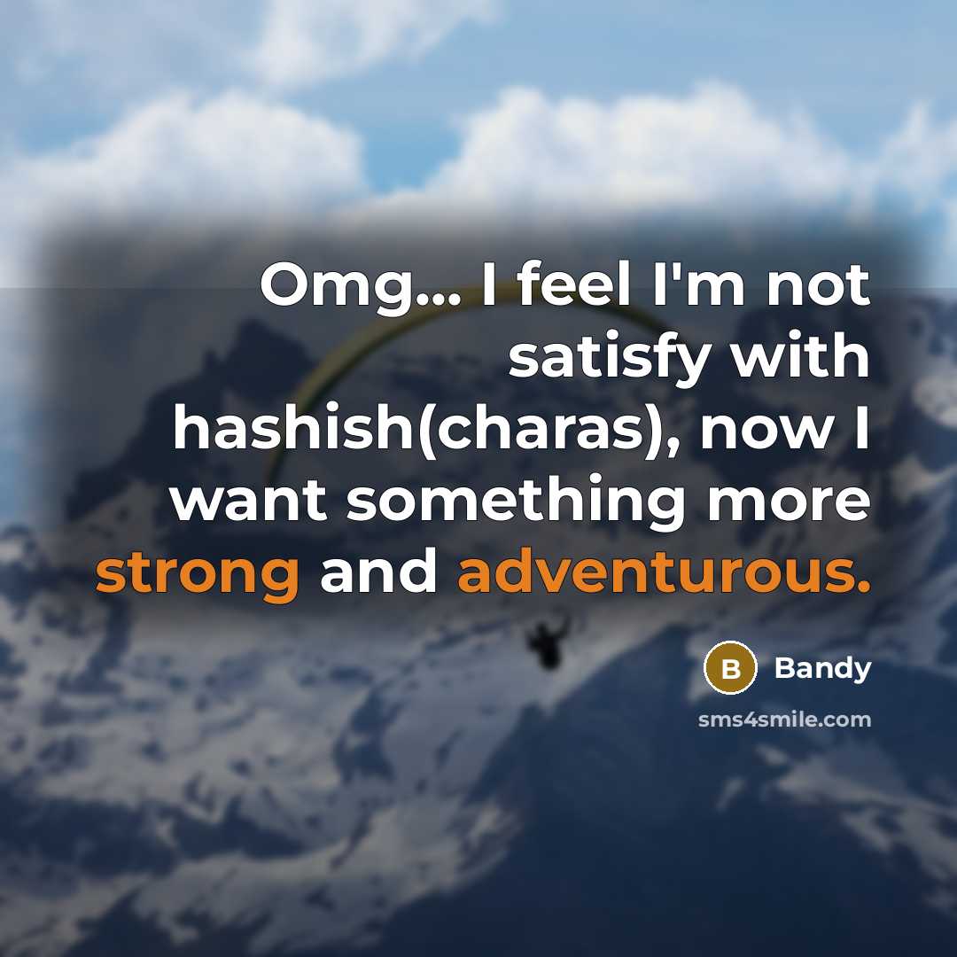 “Omg... I feel I'm not satisfy with hashish(charas), now I want something more strong and adventurous.” quote by Bandy