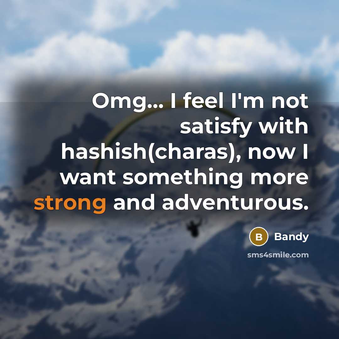 “Omg... I feel I'm not satisfy with hashish(charas), now I want something more strong and adventurous.” quote by Bandy