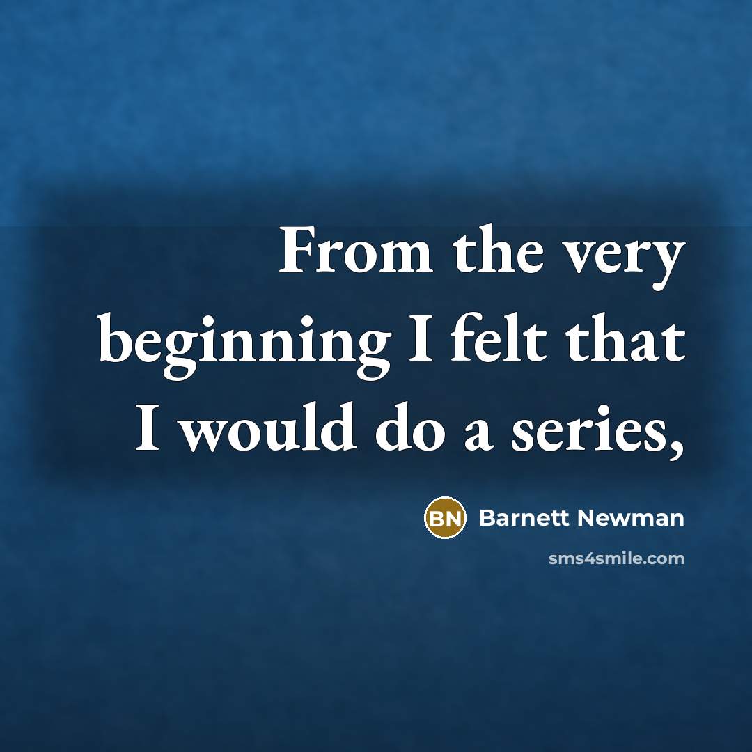 “From the very beginning I felt that I would do…” quote by Barnett Newman