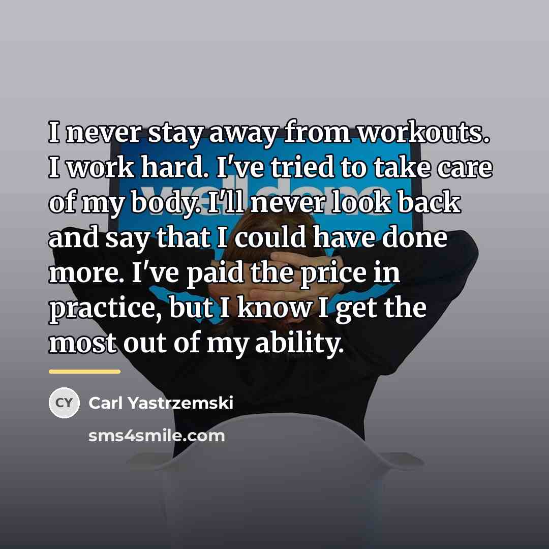 “I never stay away from workouts. I work hard. I've…” quote by Carl Yastrzemski