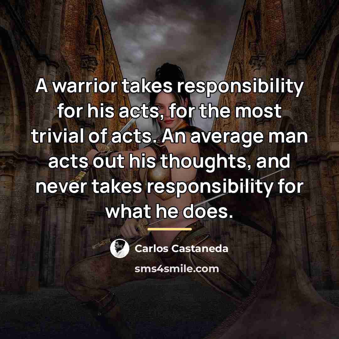 “A warrior takes responsibility for his acts, for the most…” quote by Carlos Castaneda