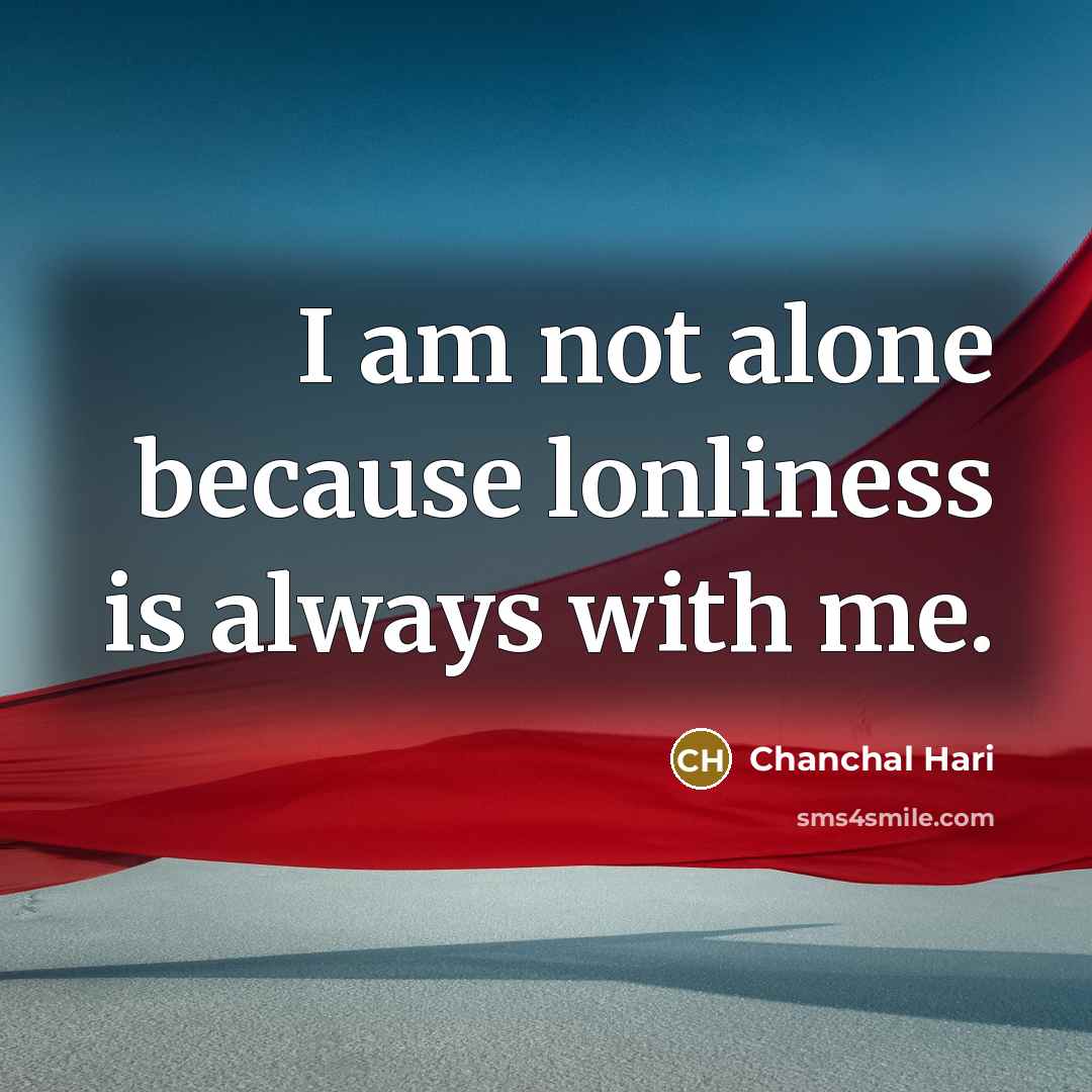 “I am not alone because lonliness is always with me.” quote by Chanchal Hari