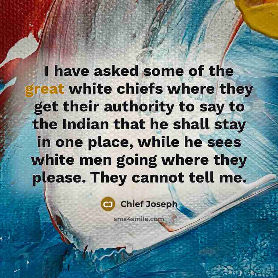 “I have asked some of the great white chiefs where…” quote by Chief Joseph