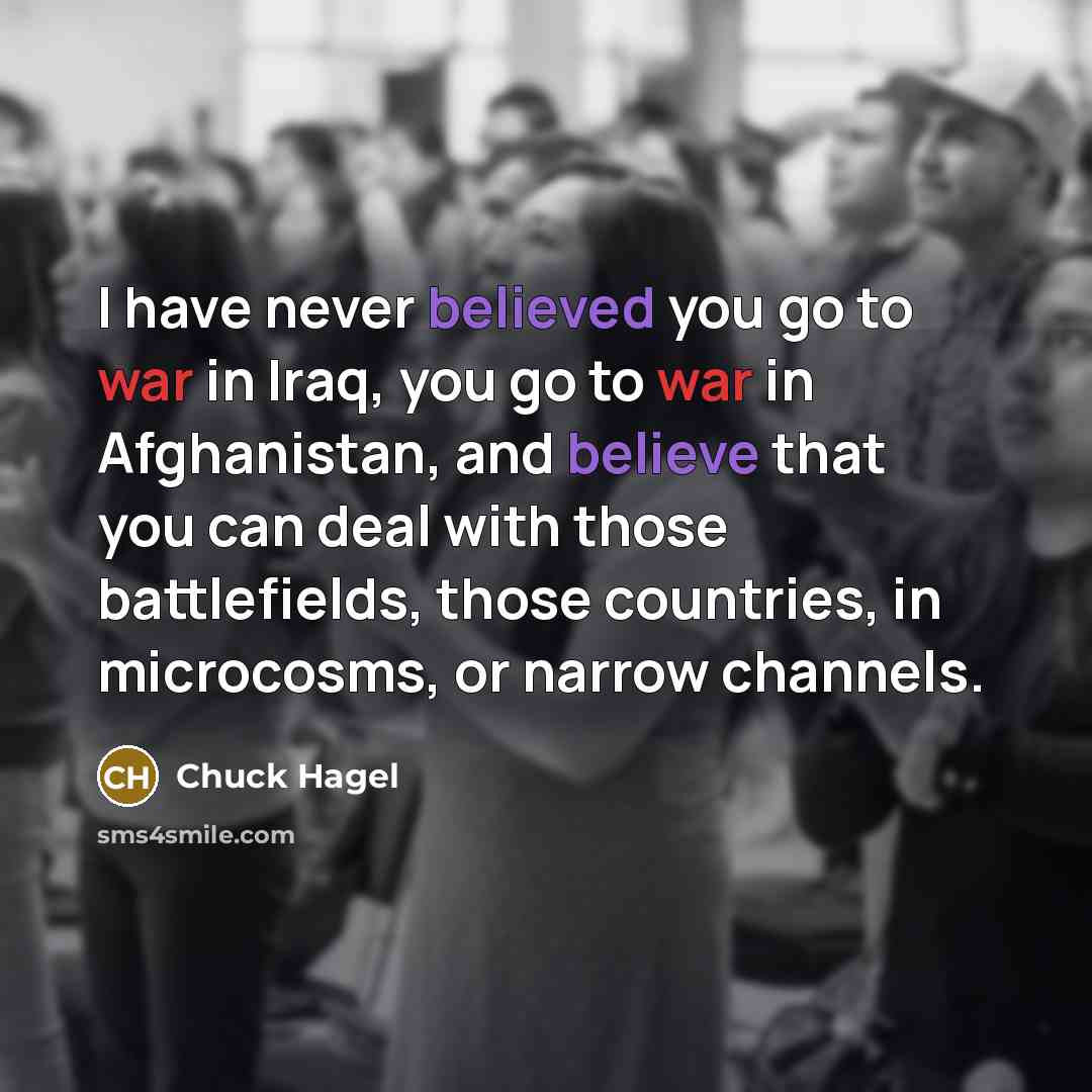 “I have never believed you go to war in Iraq,…” quote by Chuck Hagel
