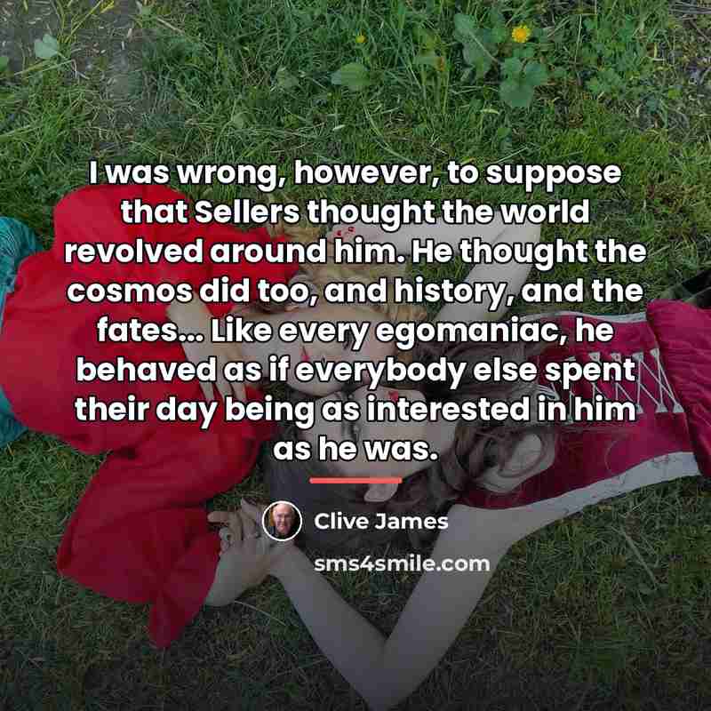 “I was wrong, however, to suppose that Sellers thought the…” quote by Clive James