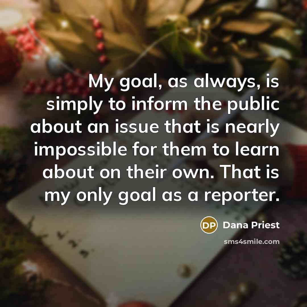 “My goal, as always, is simply to inform the public…” quote by Dana Priest