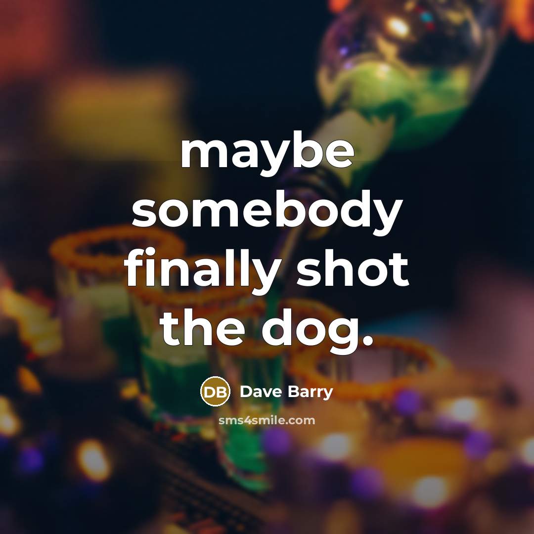 “maybe somebody finally shot the dog.…” quote by Dave Barry