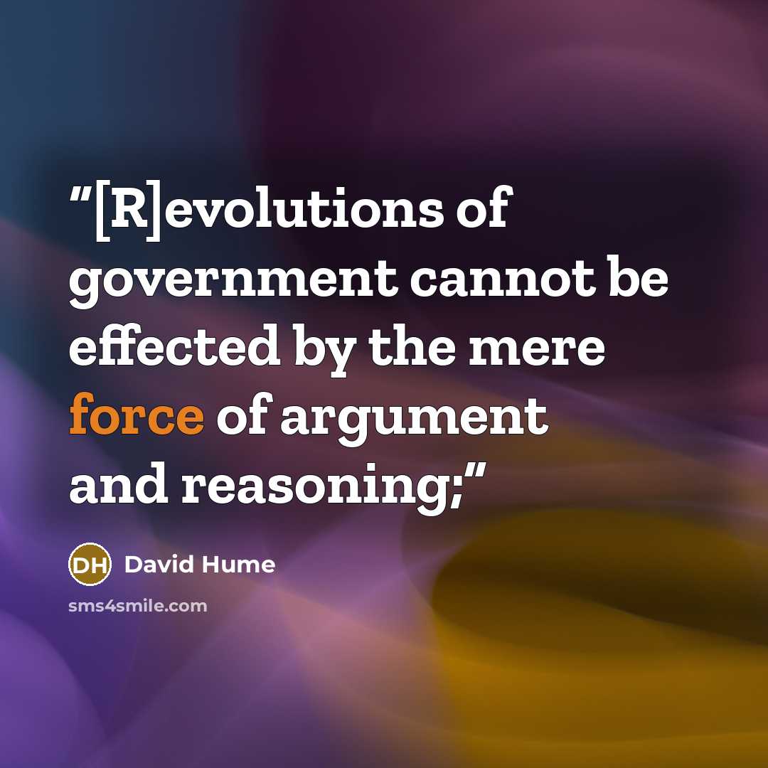 “[R]evolutions of government cannot be effected by the mere force of argument and reasoning;” quote by David Hume