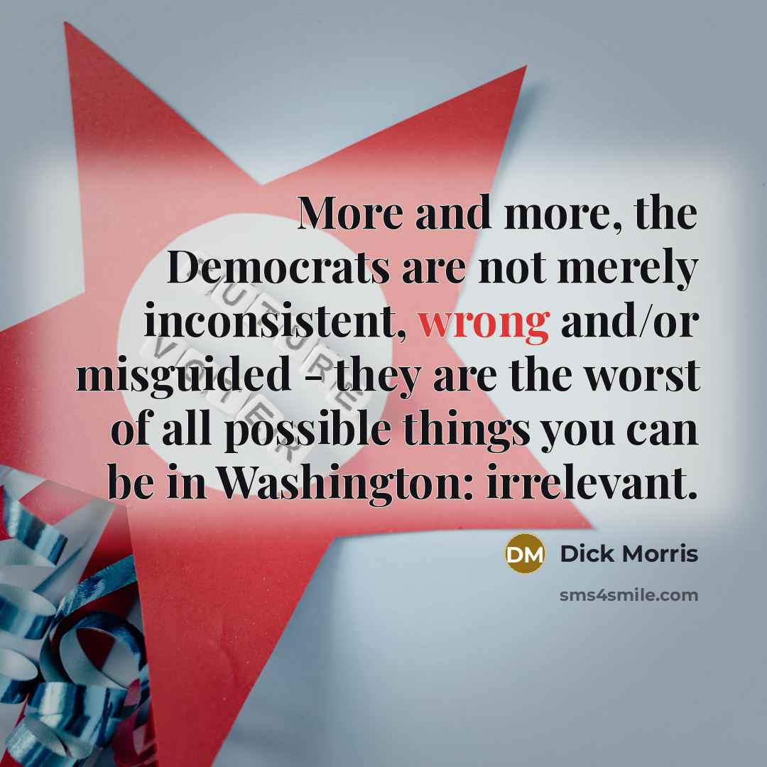 “More and more, the Democrats are not merely inconsistent, wrong…” quote by Dick Morris