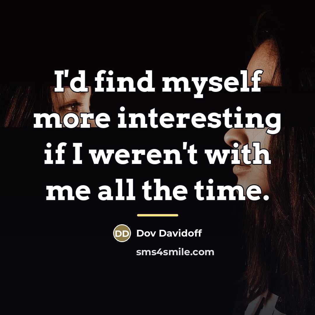 “I'd find myself more interesting if I weren't with me…” quote by Dov Davidoff