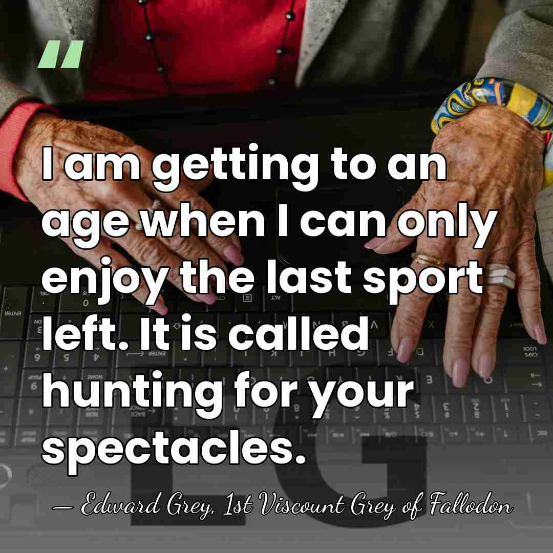 I am getting to an age when I can only enjoy the&hellip; - Edward Grey, 1st Viscount Grey of Fallodon