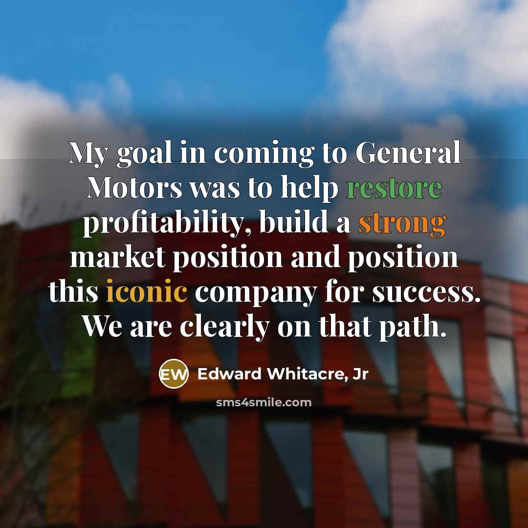 “My goal in coming to General Motors was to help…” quote by Edward Whitacre, Jr