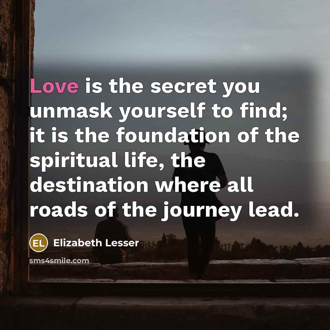 “Love is the secret you unmask yourself to find; it…” quote by Elizabeth Lesser