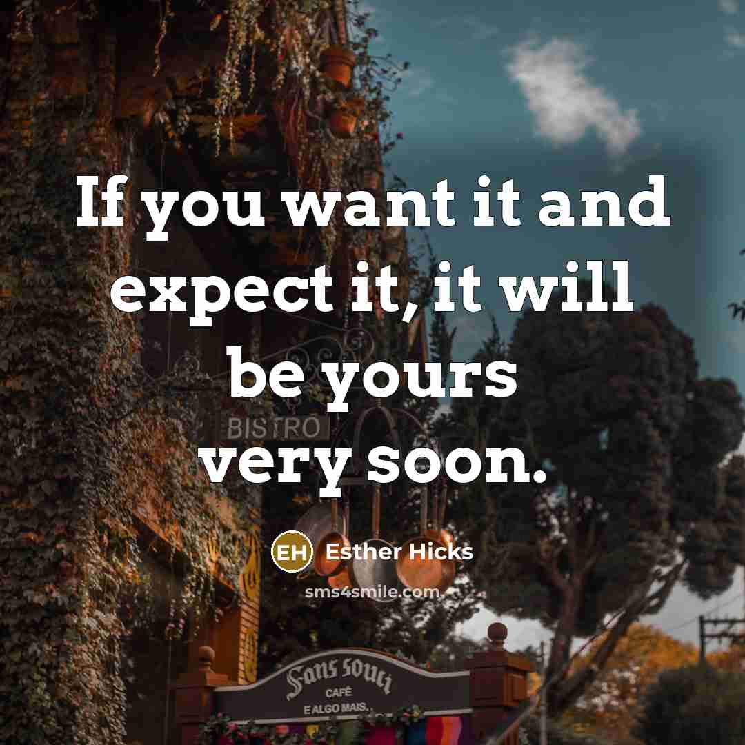 “If you want it and expect it, it will be yours very soon.” quote by Esther Hicks
