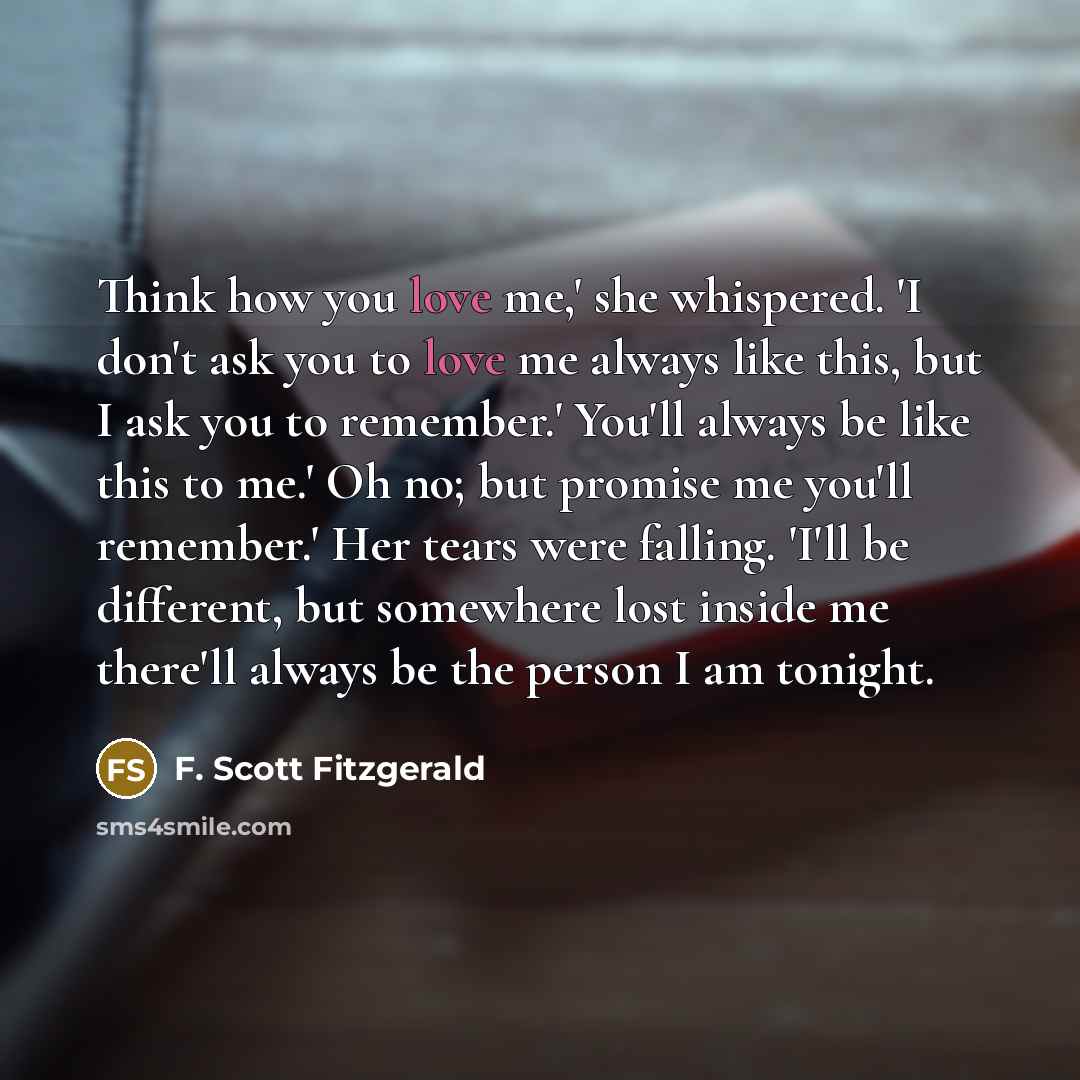 “Think how you love me,' she whispered. 'I don't ask…” quote by F. Scott Fitzgerald