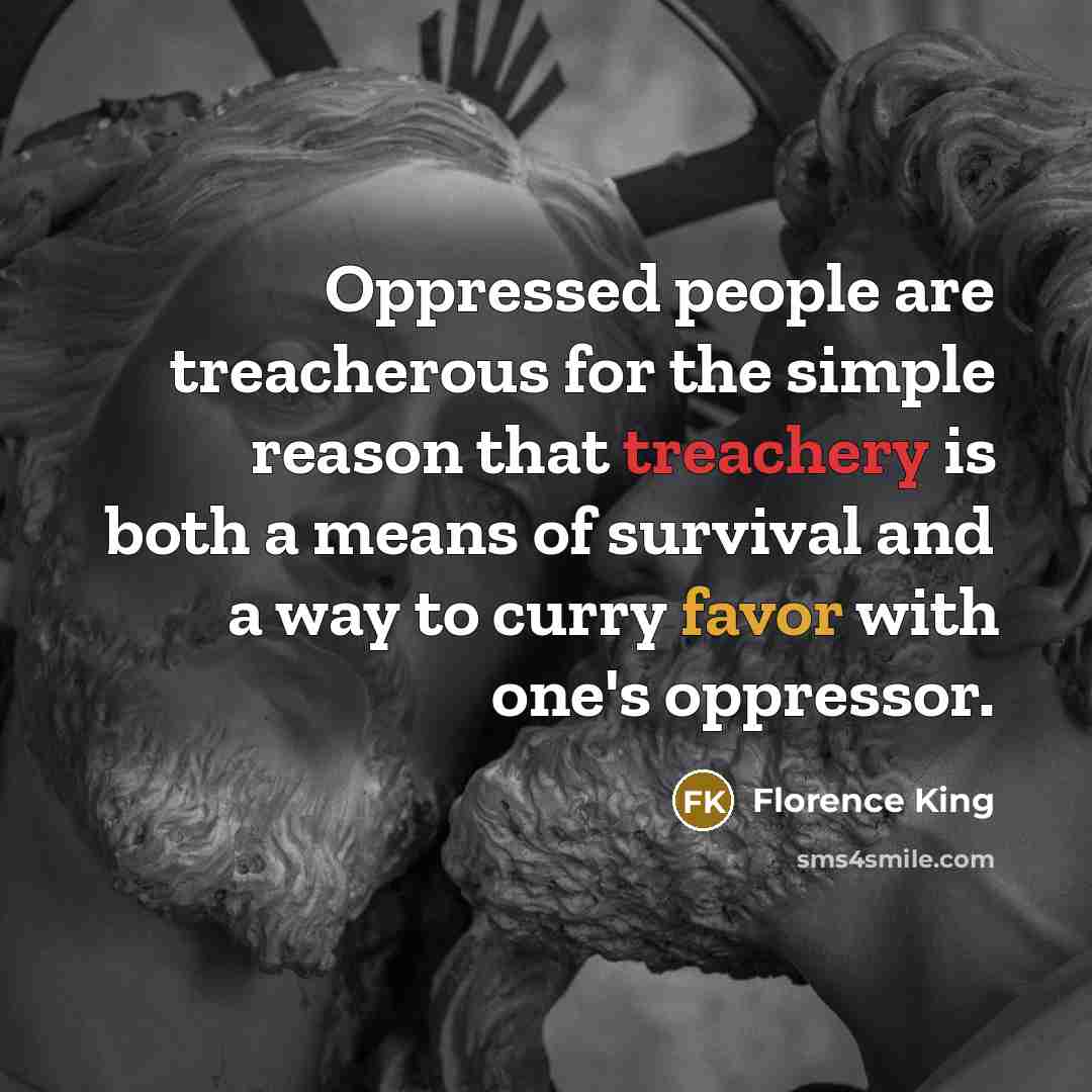 “Oppressed people are treacherous for the simple reason that treachery…” quote by Florence King