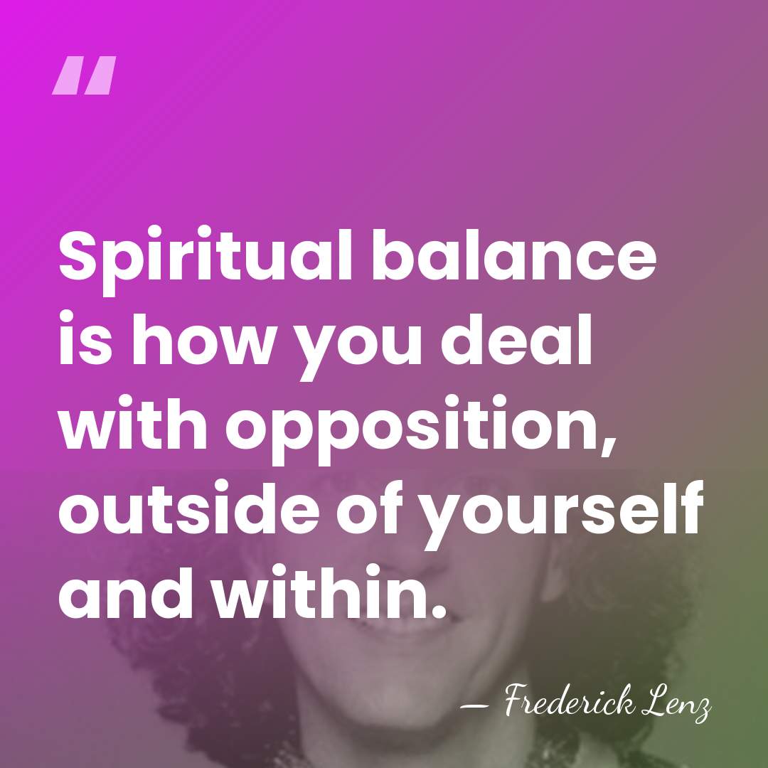 Spiritual balance is how you deal with opposition, outside of yourself and&hellip; - Frederick Lenz