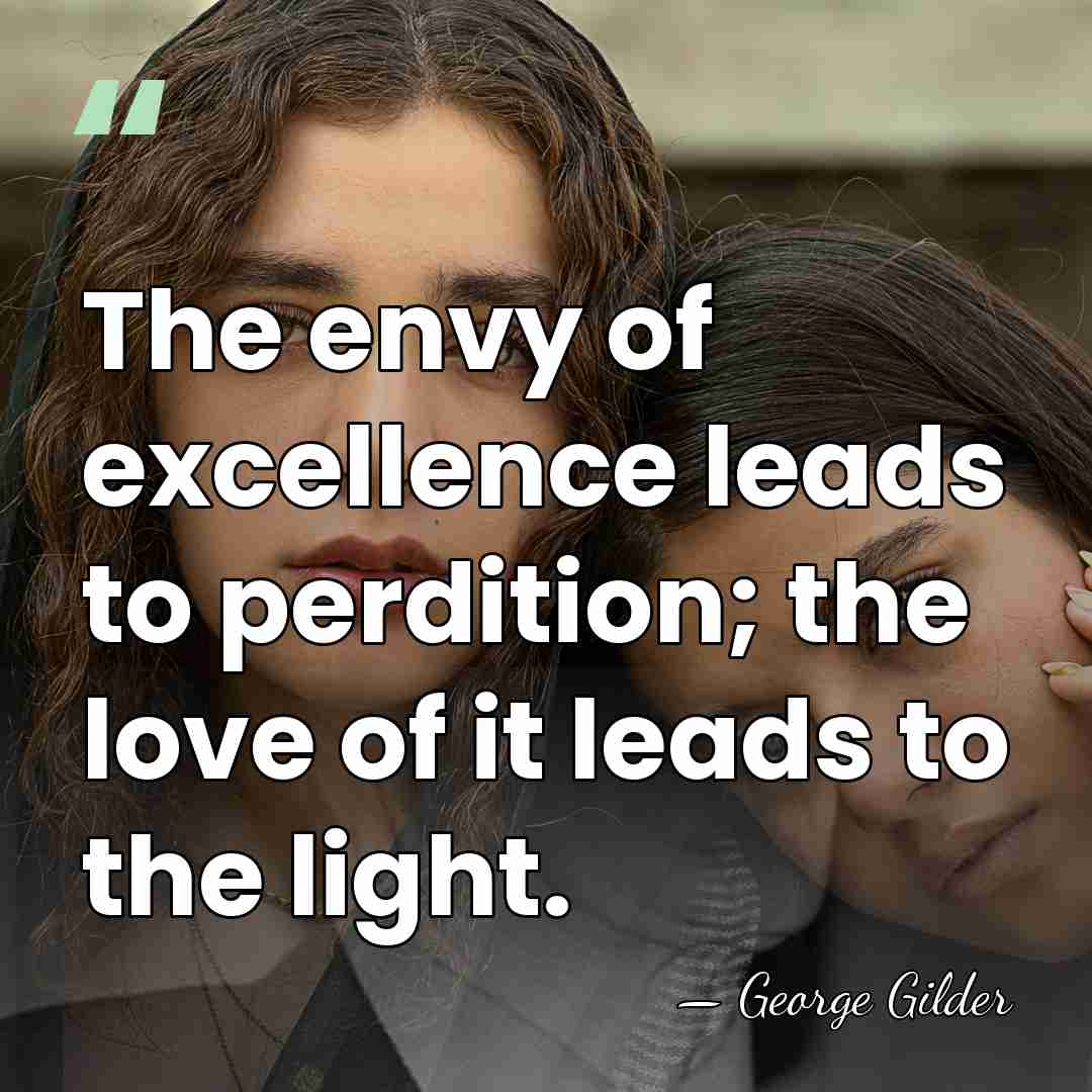 The envy of excellence leads to perdition; the love of it leads&hellip; - George Gilder