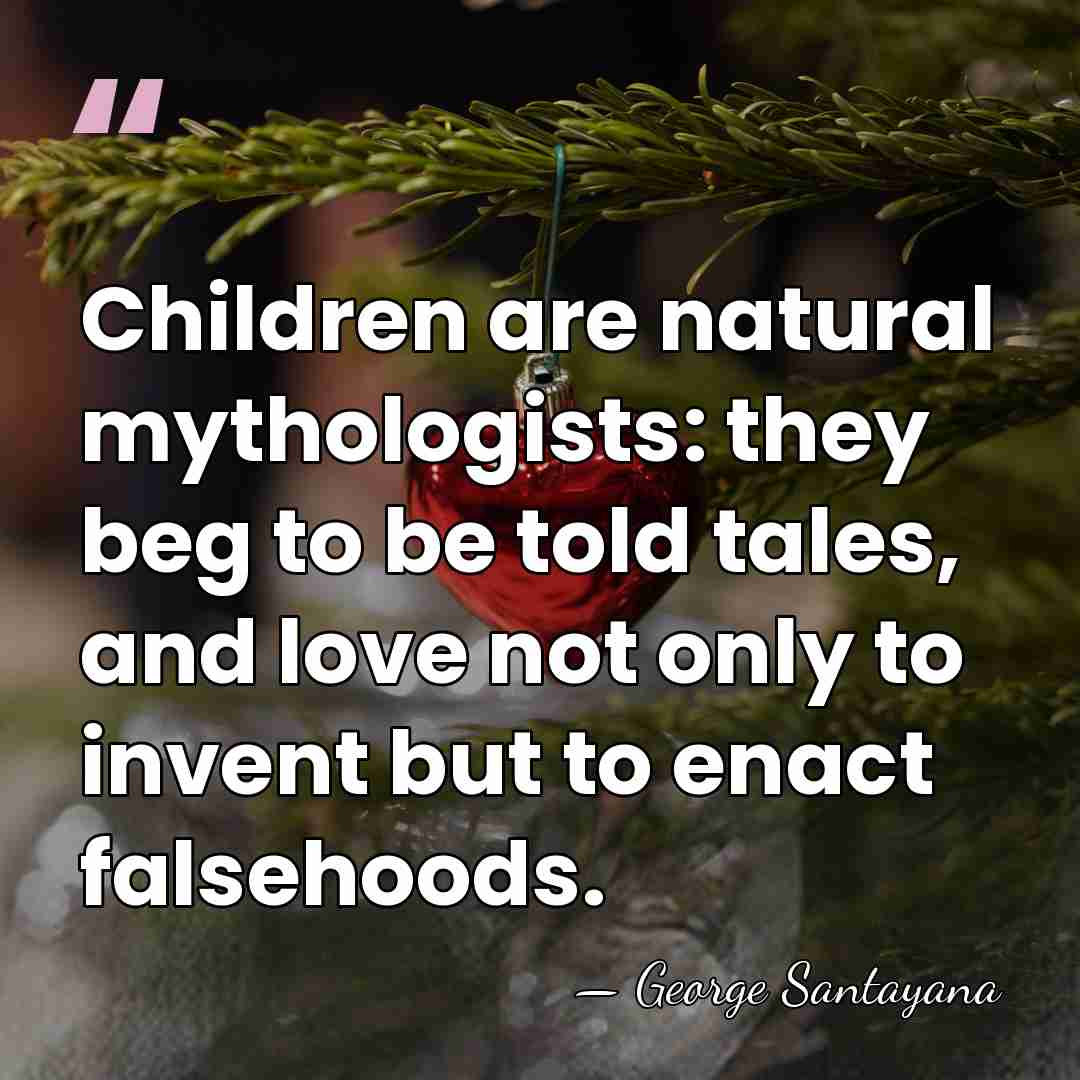 Children are natural mythologists: they beg to be told tales, and love&hellip; - George Santayana