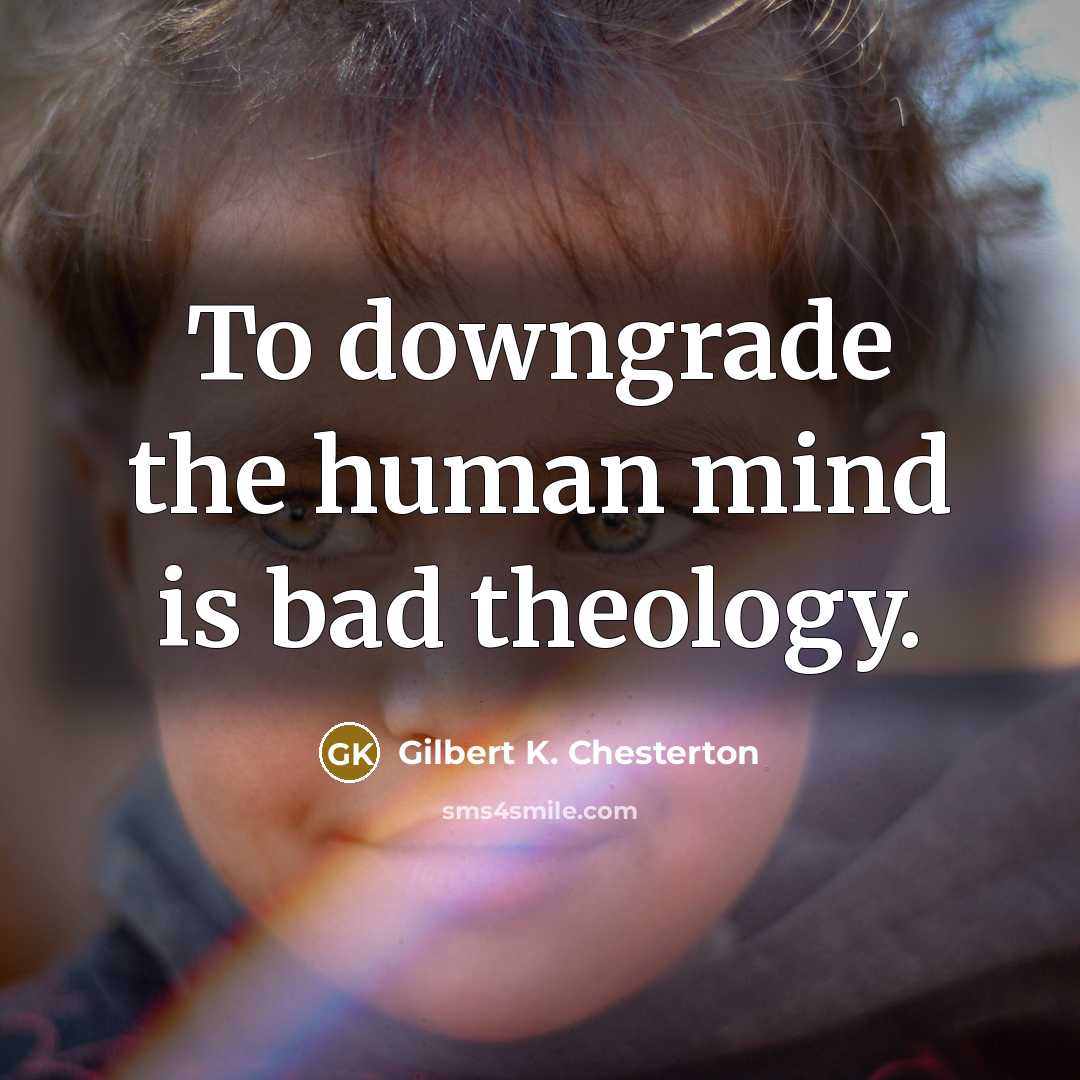 “To downgrade the human mind is bad theology.…” quote by Gilbert K. Chesterton