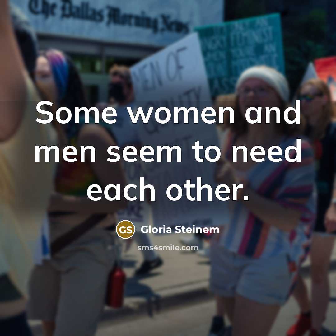 “Some women and men seem to need each other.” quote by Gloria Steinem