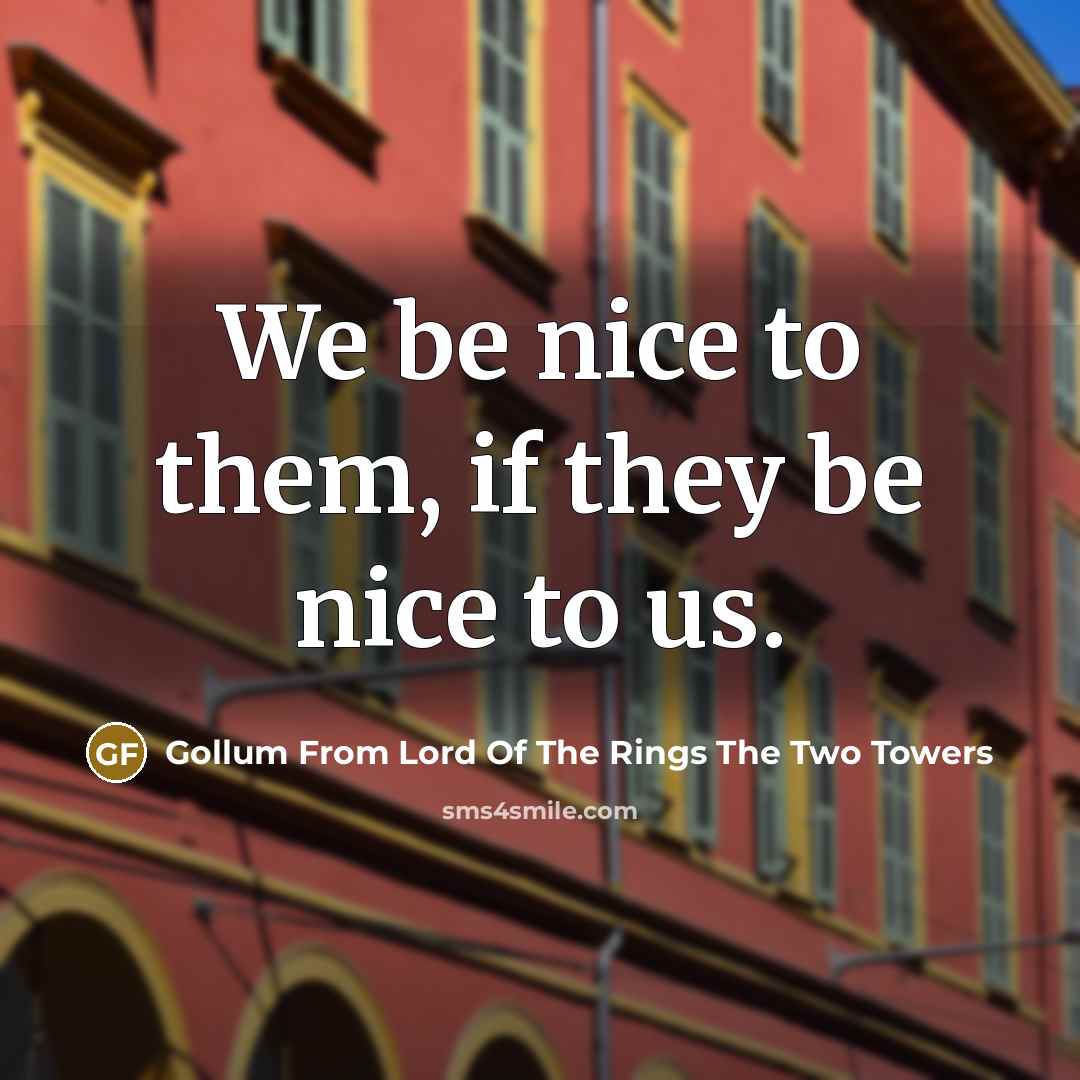 “We be nice to them, if they be nice to…” quote by Gollum From Lord Of The Rings The Two Towers