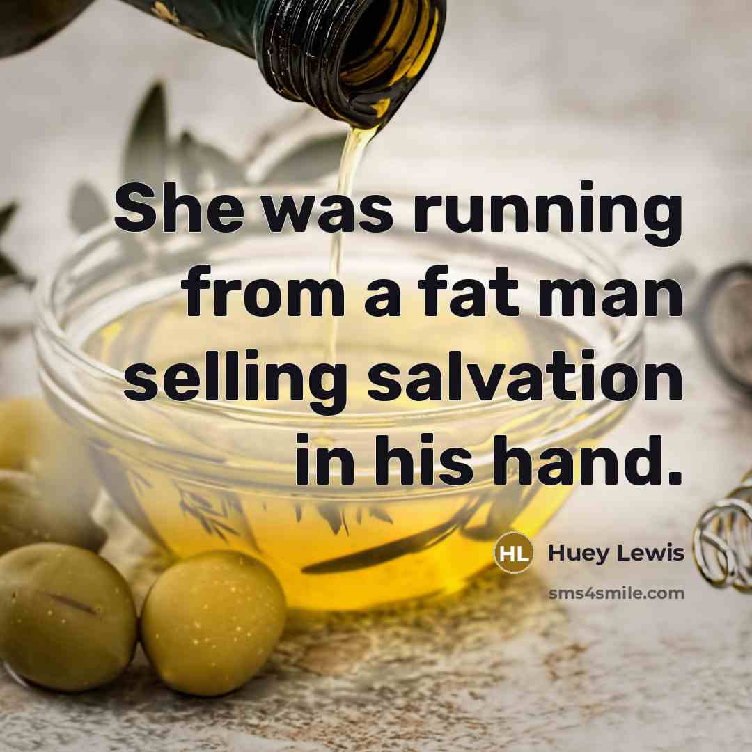 “She was running from a fat man selling salvation in…” quote by Huey Lewis