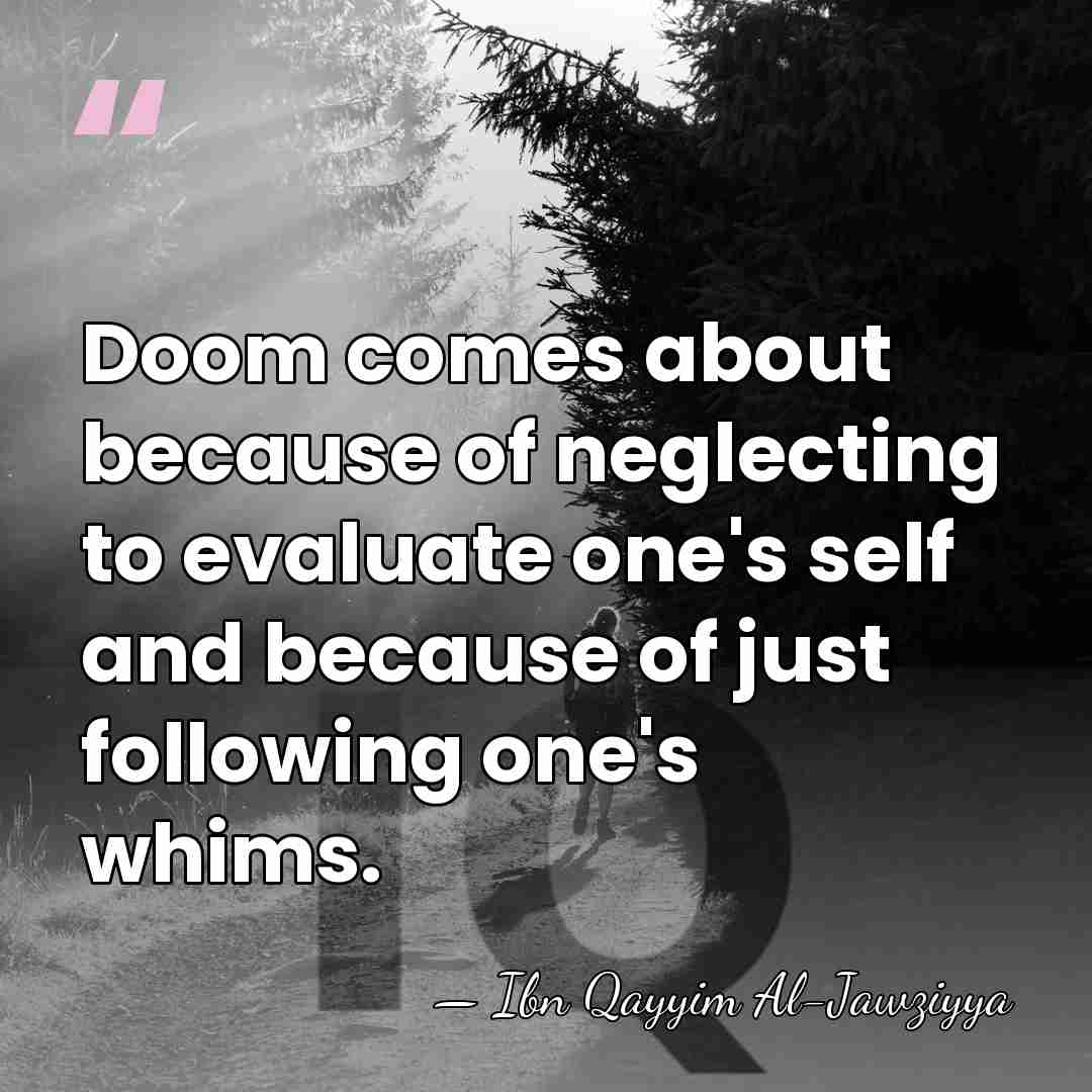 Doom comes about because of neglecting to evaluate one's self and because&hellip; - Ibn Qayyim Al-Jawziyya