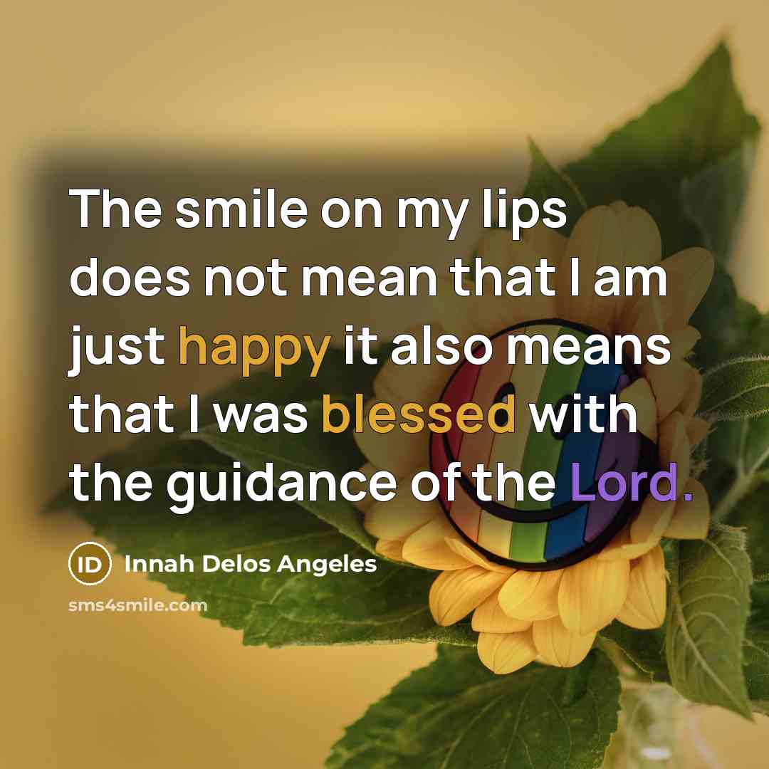 “The smile on my lips does not mean that I am just happy it also means that I was blessed with the guidance of the Lord.” quote by Innah Delos Angeles