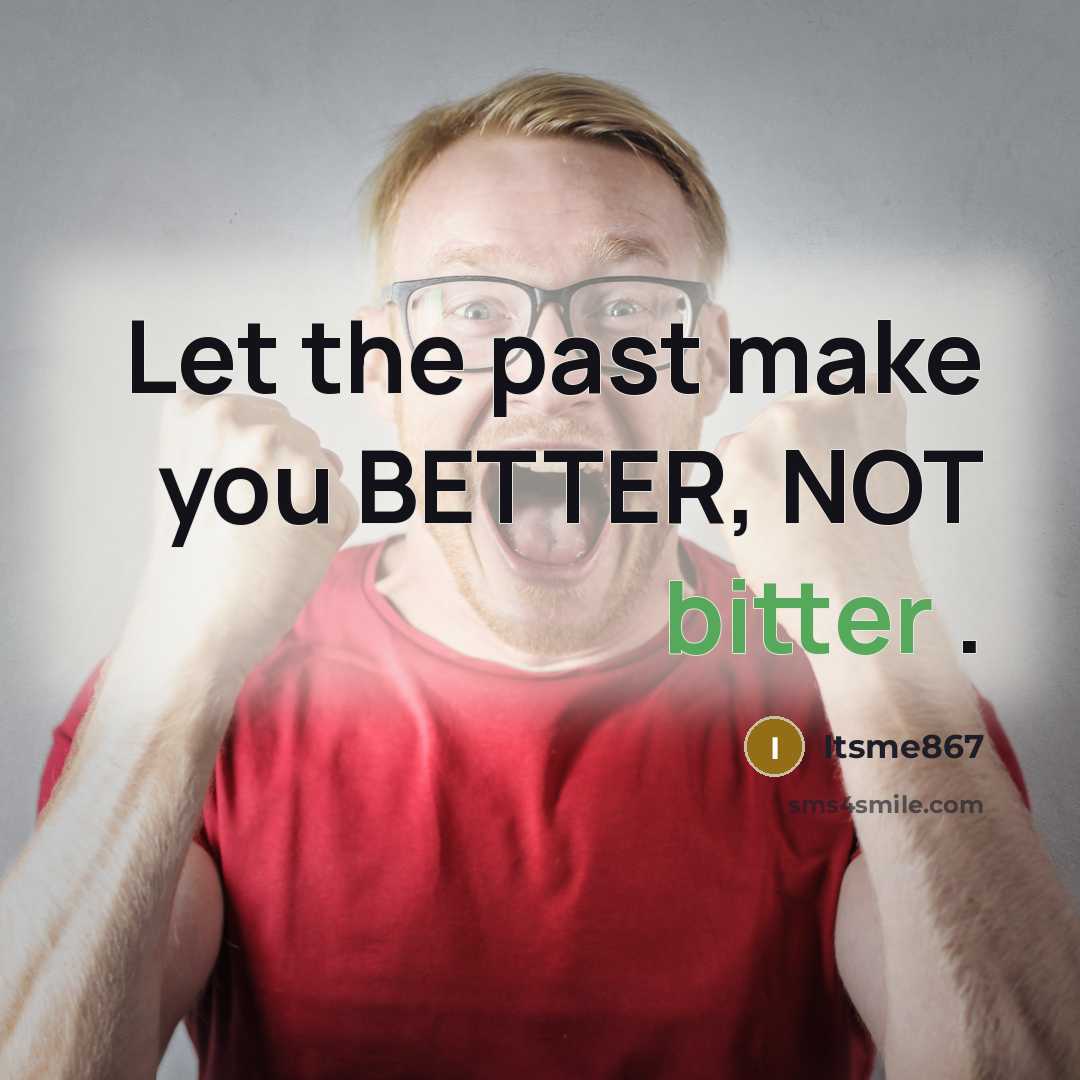 “Let the past make you BETTER, NOT bitter .…” quote by Itsme867