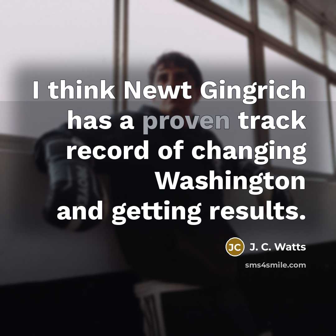 “I think Newt Gingrich has a proven track record of changing Washington and getting results.” quote by J. C. Watts