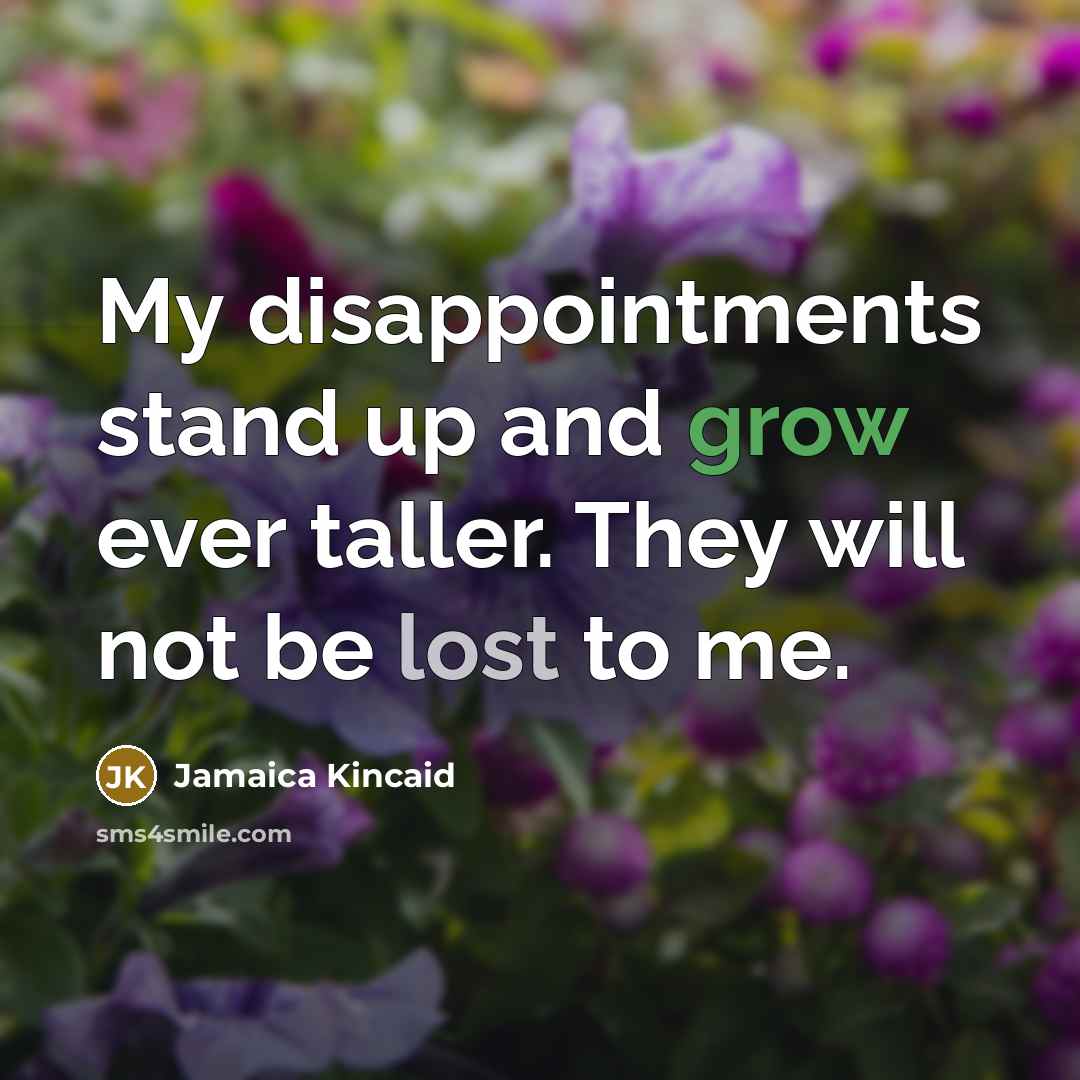 “My disappointments stand up and grow ever taller. They will…” quote by Jamaica Kincaid