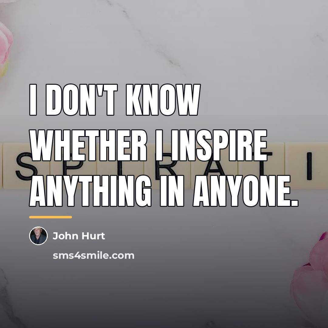 “I don't know whether I inspire anything in anyone.…” quote by John Hurt