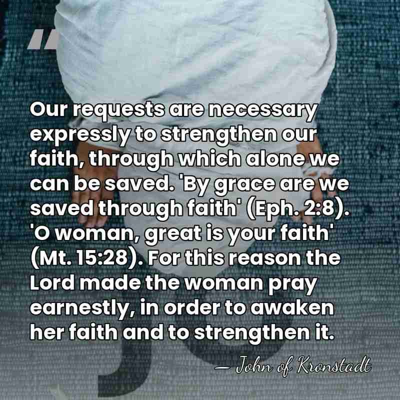 Our requests are necessary expressly to strengthen our faith, through which alone&hellip; - John of Kronstadt