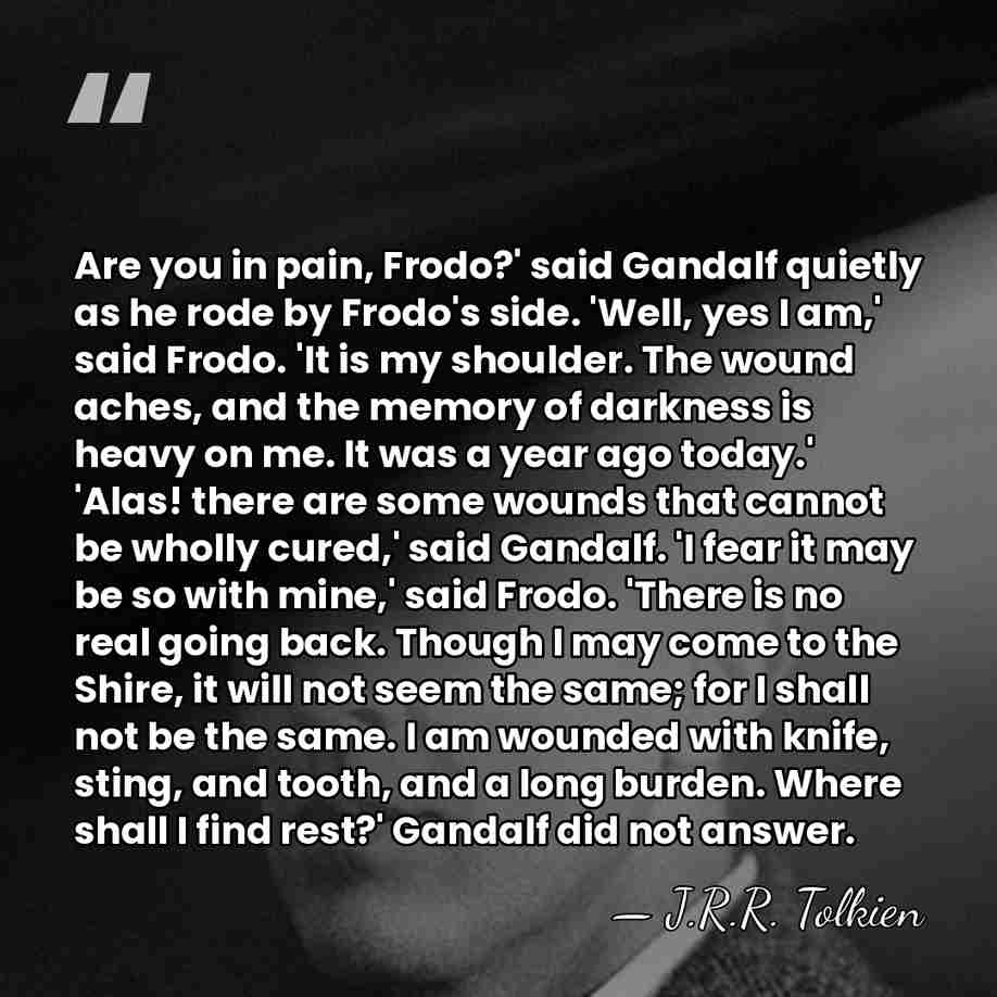 Are you in pain, Frodo?' said Gandalf quietly as he rode by&hellip; - J.R.R. Tolkien