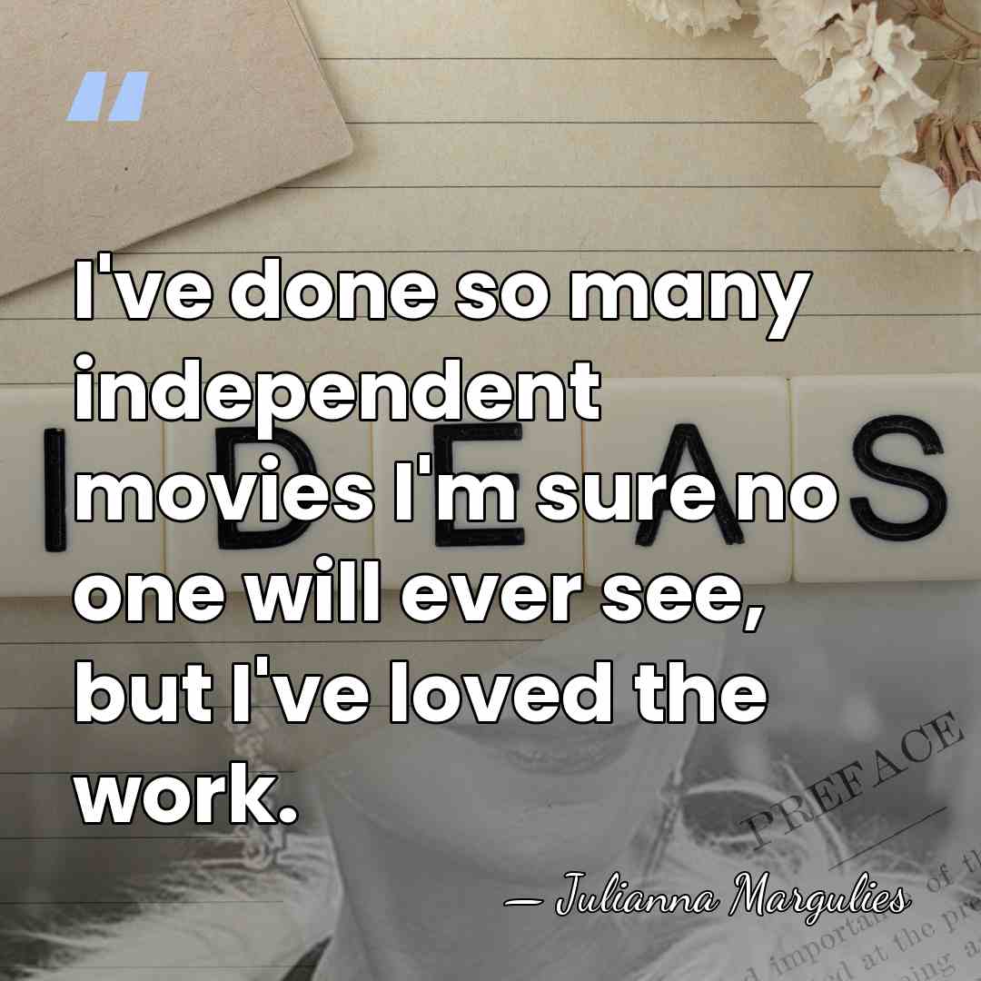 I've done so many independent movies I'm sure no one will ever&hellip; - Julianna Margulies