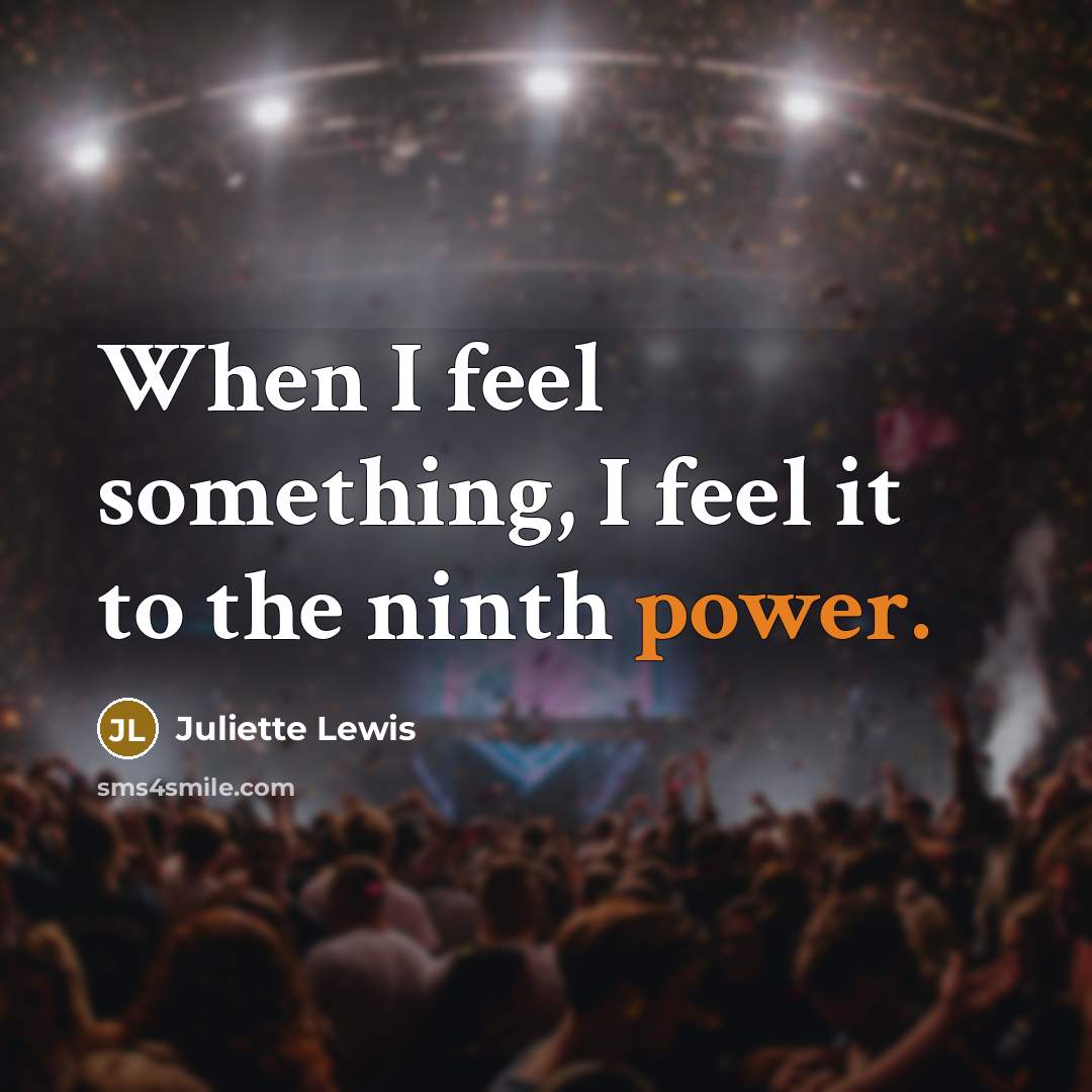 “When I feel something, I feel it to the ninth…” quote by Juliette Lewis