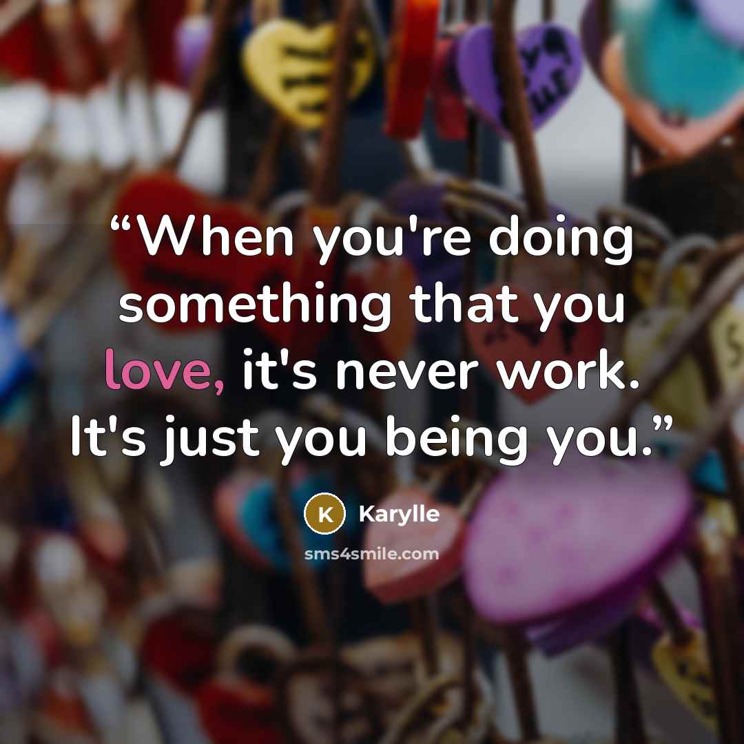 “When you're doing something that you love, it's never work. It's just you being you.” quote by Karylle
