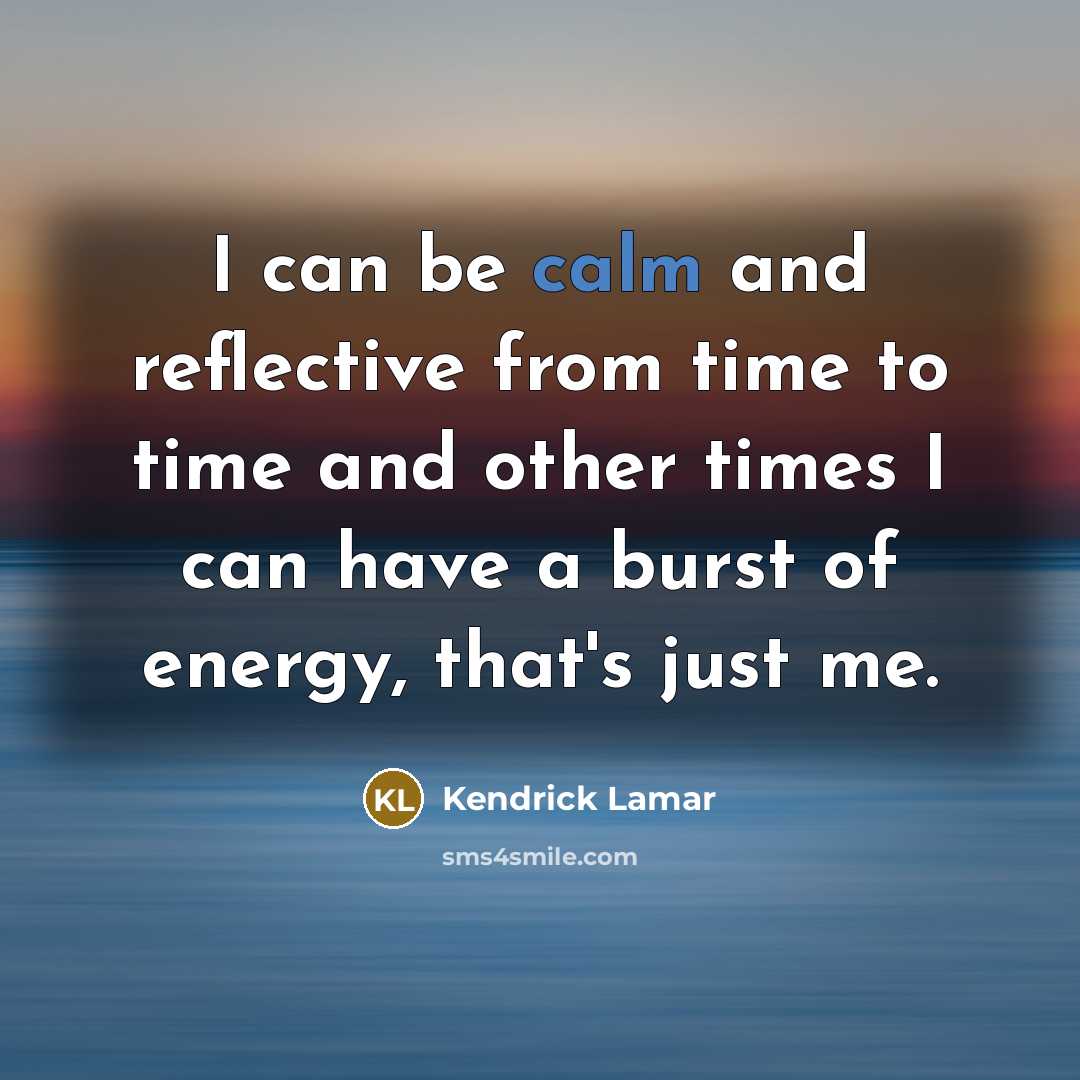 “I can be calm and reflective from time to time…” quote by Kendrick Lamar